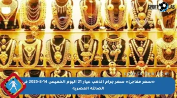 «سعر مفاجئ» سعر جرام الذهب عيار 21 اليوم الخميس 14-8-2025 في الصاغة المصرية